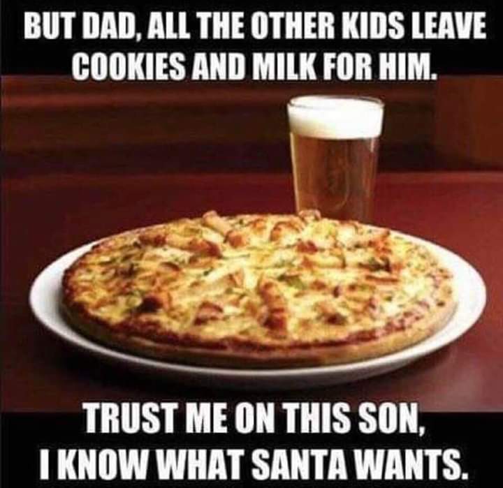 random pic pizza meme - But Dad, All The Other Kids Leave Cookies And Milk For Him. Trust Me On This Son. I Know What Santa Wants.