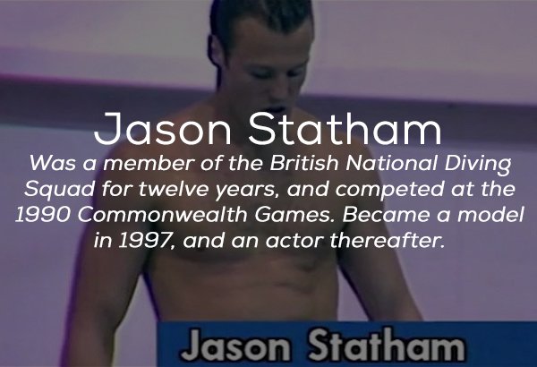 shoulder - Jason Statham Was a member of the British National Diving Squad for twelve years, and competed at the 1990 Commonwealth Games. Became a model in 1997, and an actor thereafter. Jason Statham