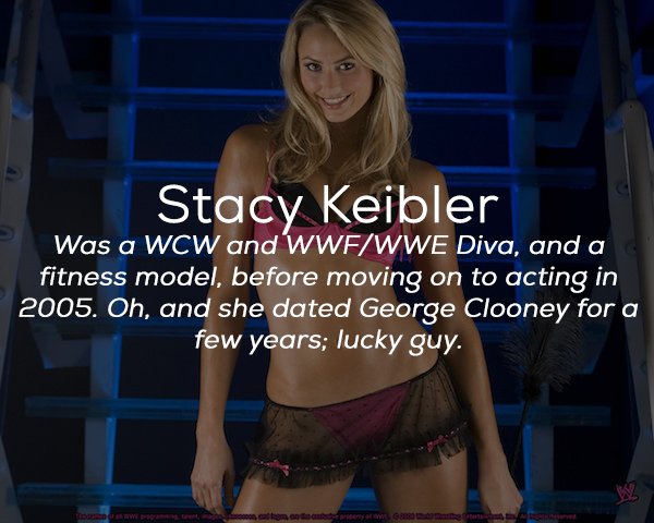 girl - Stacy Keibler Was a Wcw and'WwfWwe Diva, and a fitness model, before moving on to acting in 2005. Oh, and she dated George Clooney for a few years; lucky guy.