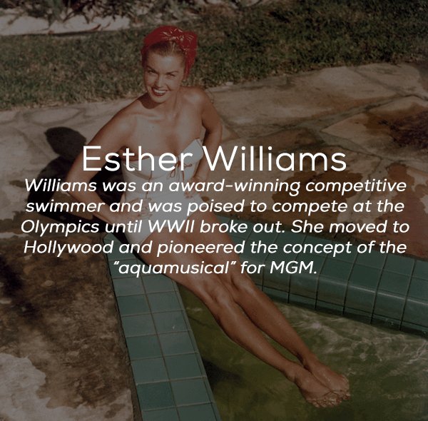 photo caption - Esther Williams Williams was an awardwinning competitive swimmer and was poised to compete at the Olympics until Wwii broke out. She moved to Hollywood and pioneered the concept of the "aquamusical" for Mgm.