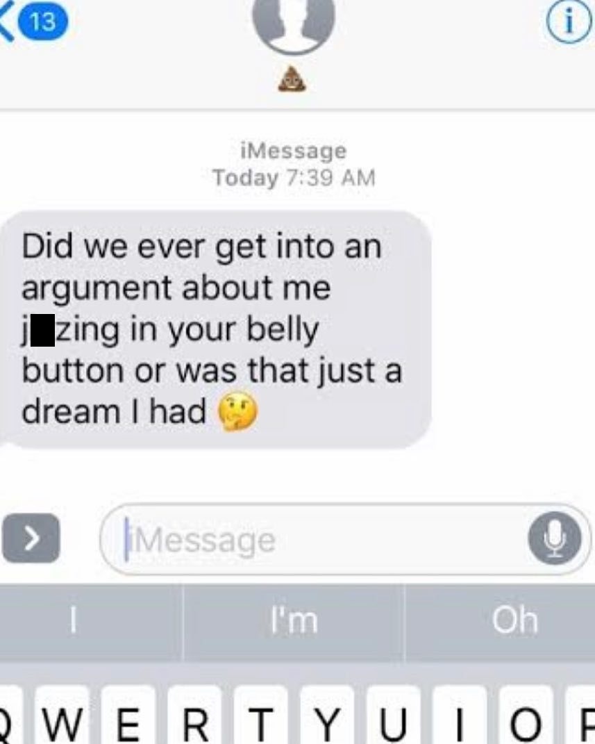 multimedia - iMessage Today Did we ever get into an argument about me jzing in your belly button or was that just a dream I had limessage I'm Oh Wertyuio