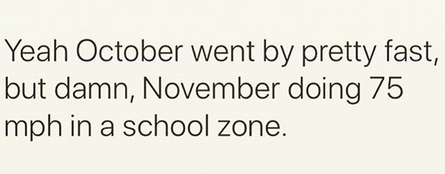 memes - began in africa - Yeah October went by pretty fast, but damn, November doing 75 mph in a school zone.