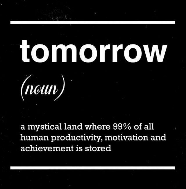 memes - ll do it tomorrow - tomorrow noun a mystical land where 99% of all human productivity, motivation and achievement is stored