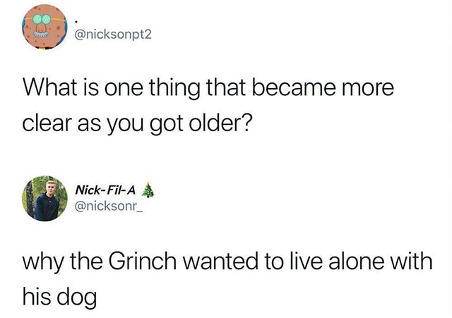 memes - kd tweet - What is one thing that became more clear as you got older? NickFilA why the Grinch wanted to live alone with his dog