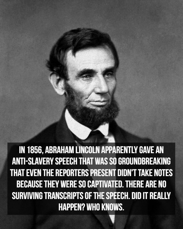 abraham lincoln - In 1856, Abraham Lincoln Apparently Gave An AntiSlavery Speech That Was So Groundbreaking That Even The Reporters Present Didn'T Take Notes Because They Were So Captivated. There Are No Surviving Transcripts Of The Speech. Did It Really 