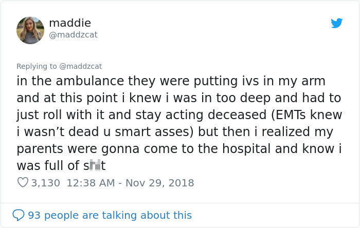 tweet - document - maddie in the ambulance they were putting ivs in my arm and at this point i knew i was in too deep and had to just roll with it and stay acting deceased Emts knew I wasn't dead u smart asses but then i realized my parents were gonna com