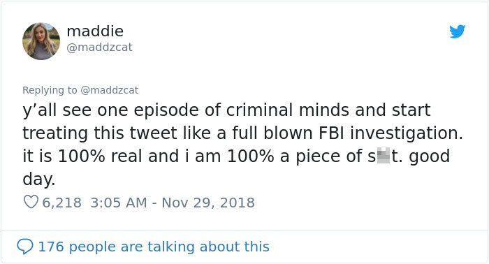 tweet - document - maddie y'all see one episode of criminal minds and start treating this tweet a full blown Fbi investigation. it is 100% real and i am 100% a piece of st. good day. 6,218