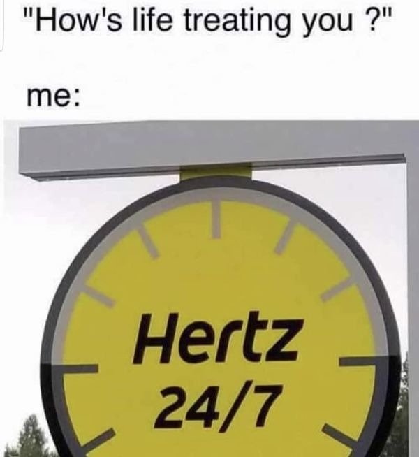 hertz 24 7 - "How's life treating you ?" me Hertz 247