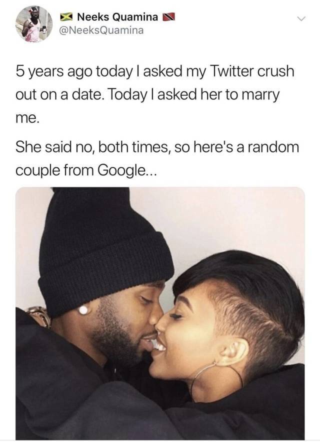 couple memes twitter - Neeks Quamina N Quamina 5 years ago today I asked my Twitter crush out on a date. Today I asked her to marry me. She said no, both times, so here's a random couple from Google...