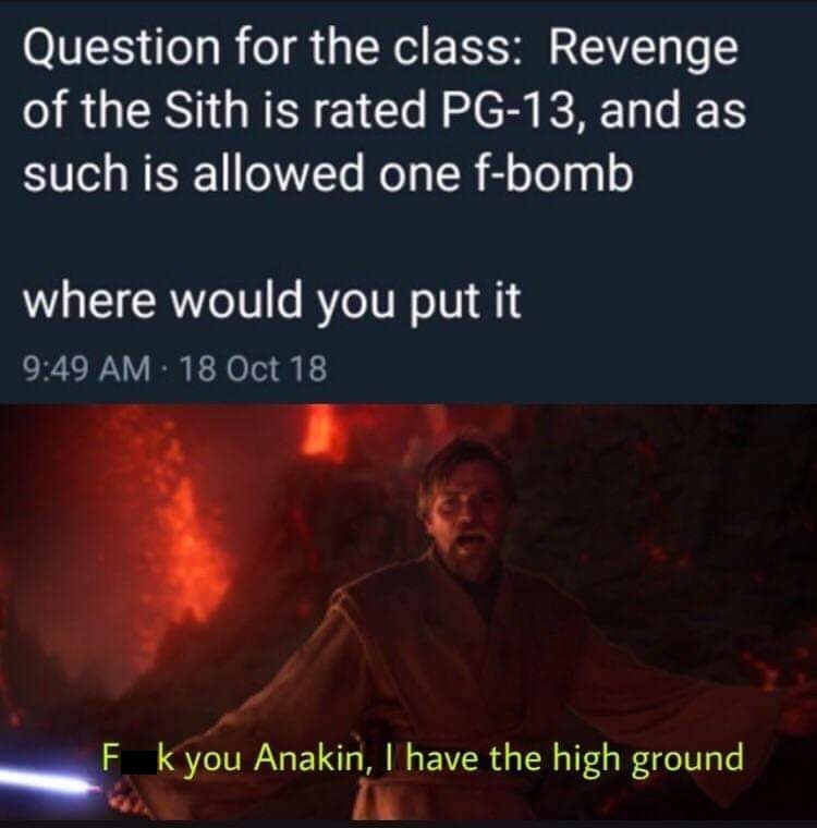 meme would you put the f word - Question for the class Revenge of the Sith is rated Pg13, and as such is allowed one fbomb where would you put it 18 Oct 18 F k you Anakin, I have the high ground