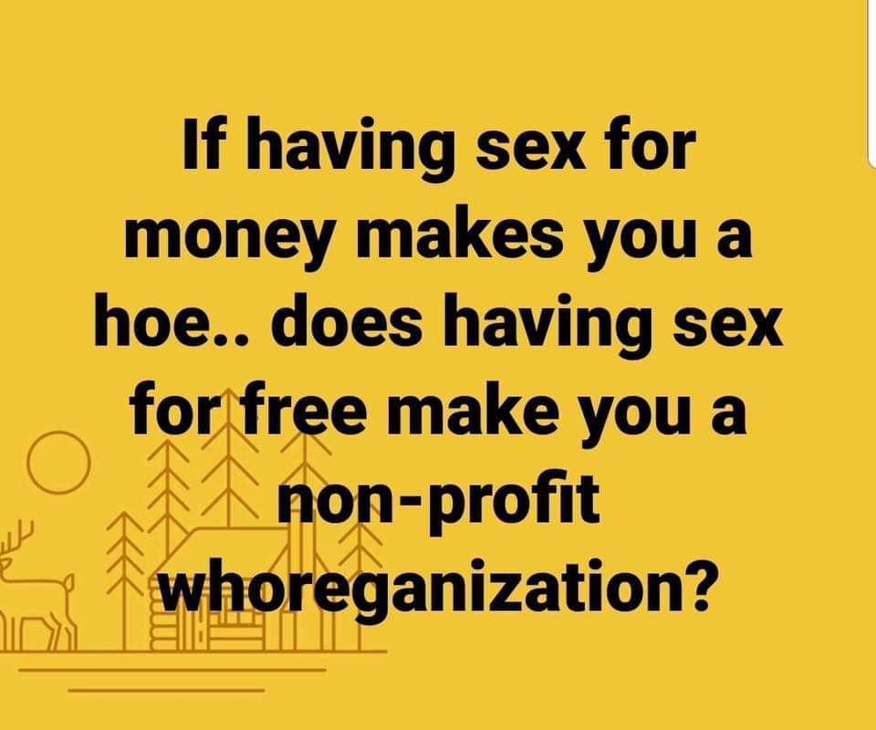 meme happiness - If having sex for money makes you a hoe.. does having sex for free make you a nonprofit whoreganization?
