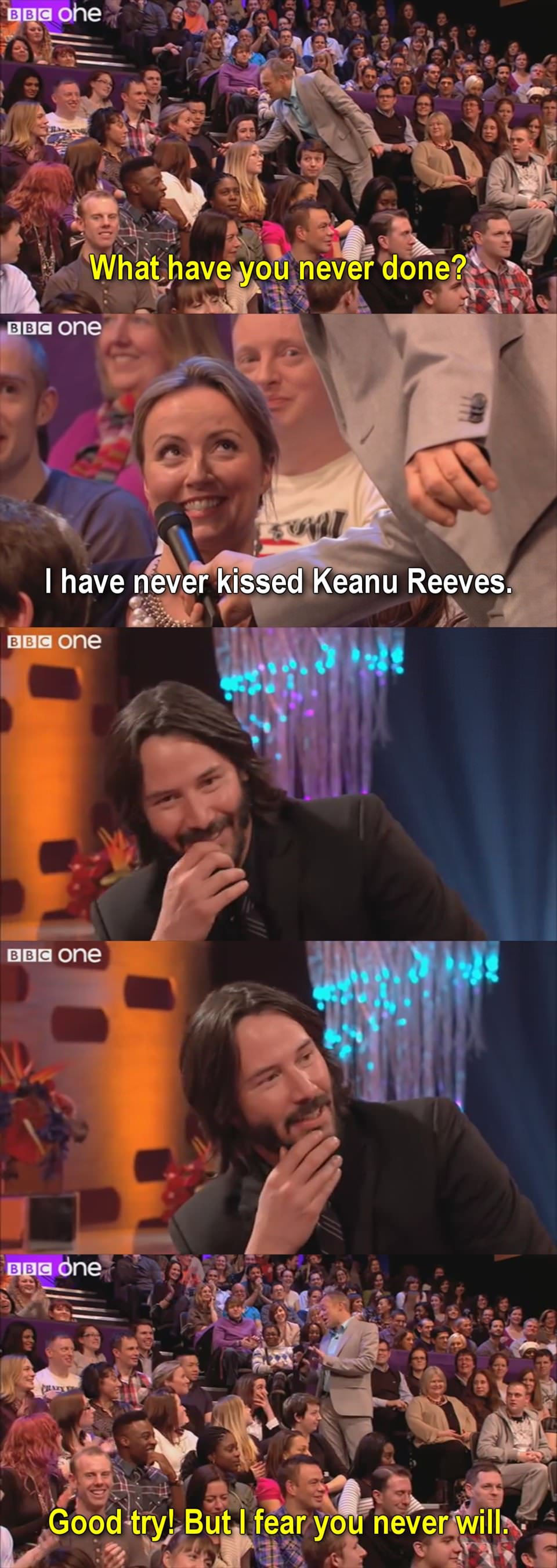 meme audience - Bbc ohe What have you never done? Bbc One Ni I have never kissed Keanu Reeves. Bbc One Bbc One Bbc One Goodtry! But I fear you never will. .