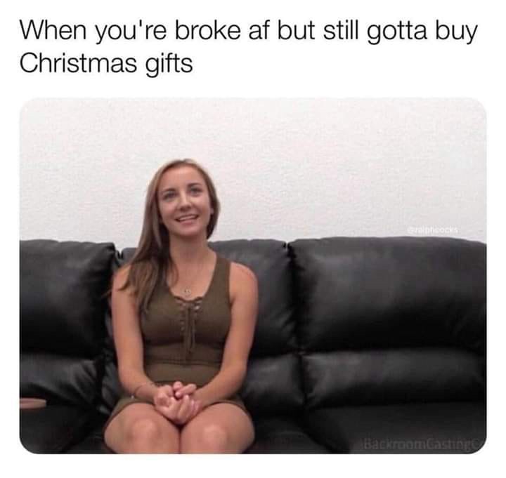 meme you re broke af but still need - When you're broke af but still gotta buy Christmas gifts Backroom Casti