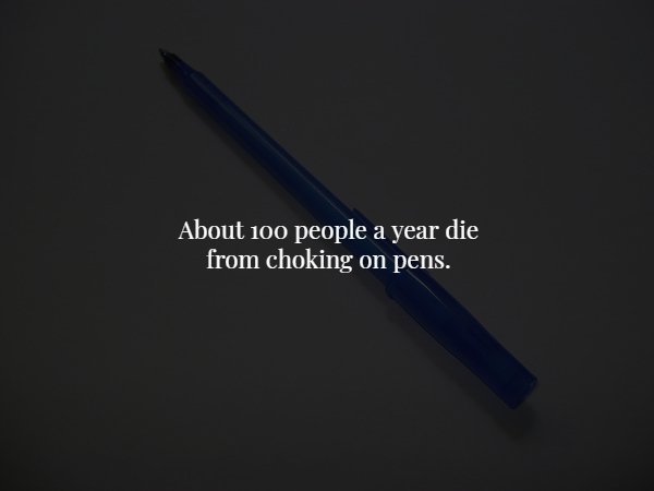 pen - About 100 people a year die from choking on pens.