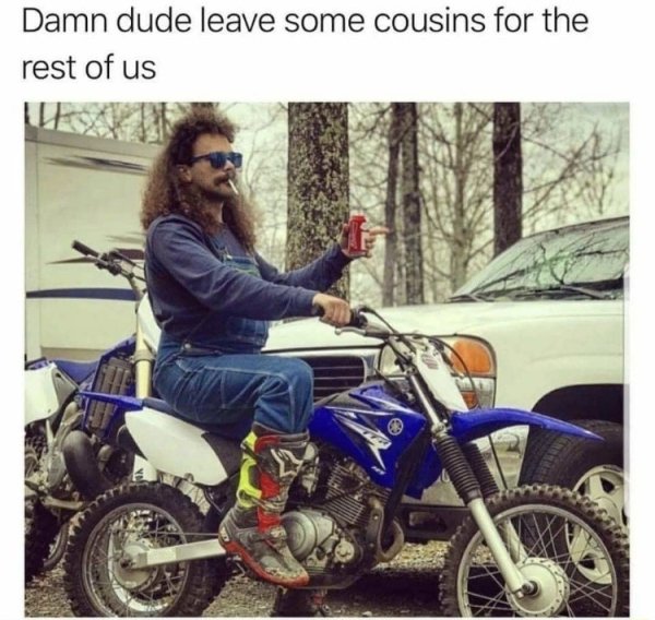 memes - damn dude save some cousins for the rest of us - Damn dude leave some cousins for the rest of us