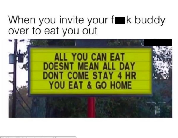 memes - street sign - When you invite your fk buddy over to eat you out All You Can Eat Doesnt Mean All Day Dont Come Stay 4 Hr You Eat & Go Home