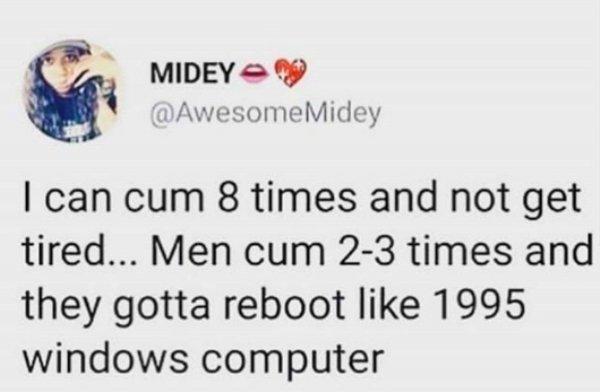 memes - document - Midey I can cum 8 times and not get tired... Men cum 23 times and they gotta reboot 1995 windows computer