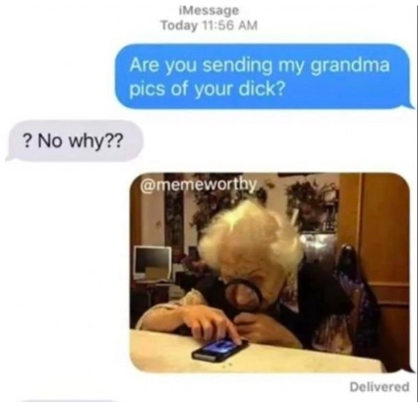 memes - you sending my grandma pictures of your dick - iMessage Today Are you sending my grandma pics of your dick? ? No why?? Delivered