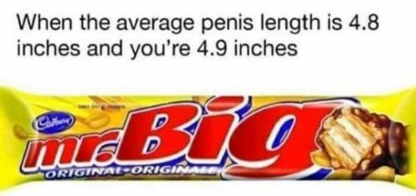 memes - cadbury mr big - When the average penis length is 4.8 inches and you're 4.9 inches OriginalOr