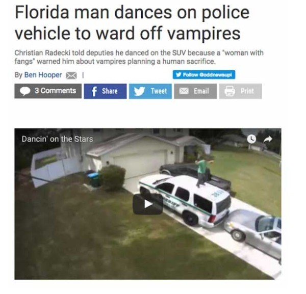 florida man strikes again - Florida man dances on police vehicle to ward off vampires Christian Radecki told deputies he danced on the Suv because a 'woman with fangs warned him about vampires planning a human sacrifice. By Ben Hooper Xi Goddnewsupi 3 f T