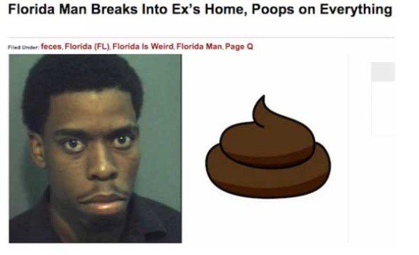 weird crimes in florida - Florida Man Breaks Into Ex's Home, Poops on Everything Filed Under feces, Florida Fl, Florida Is Weird Florida Man, Page Q