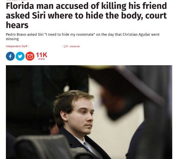 florida funny news - Florida man accused of killing his friend asked Siri where to hide the body, court hears Pedro Bravo asked Siri "I need to hide my roommate" on the day that Christian Aguilar went missing Independent Staff 0 11K