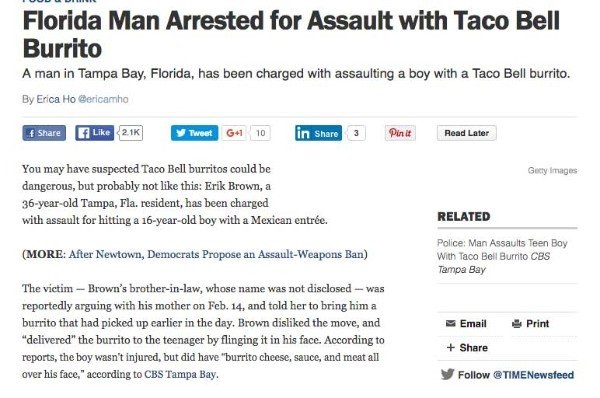 web page - Florida Man Arrested for Assault with Taco Bell Burrito A man in Tampa Bay, Florida, has been charged with assaulting a boy with a Taco Bell burrito By Erica Ho Gericamho Tweet G41 10 in 3 Pin it Read Later Getty Images You may have suspected T