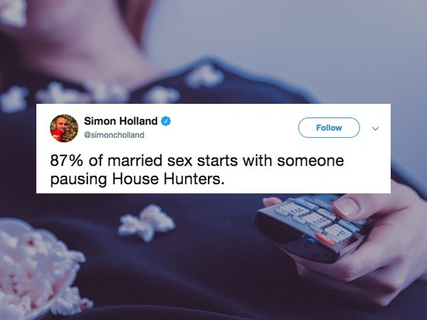 Simon Holland 87% of married sex starts with someone pausing House Hunters.