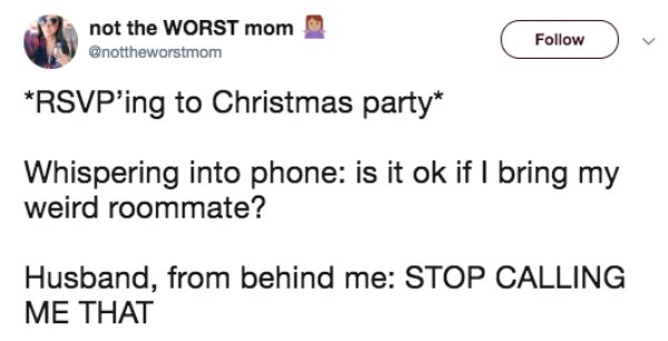 diagram - not the Worst mom Rsvp'ing to Christmas party Whispering into phone is it ok if I bring my weird roommate? Husband, from behind me Stop Calling Me That