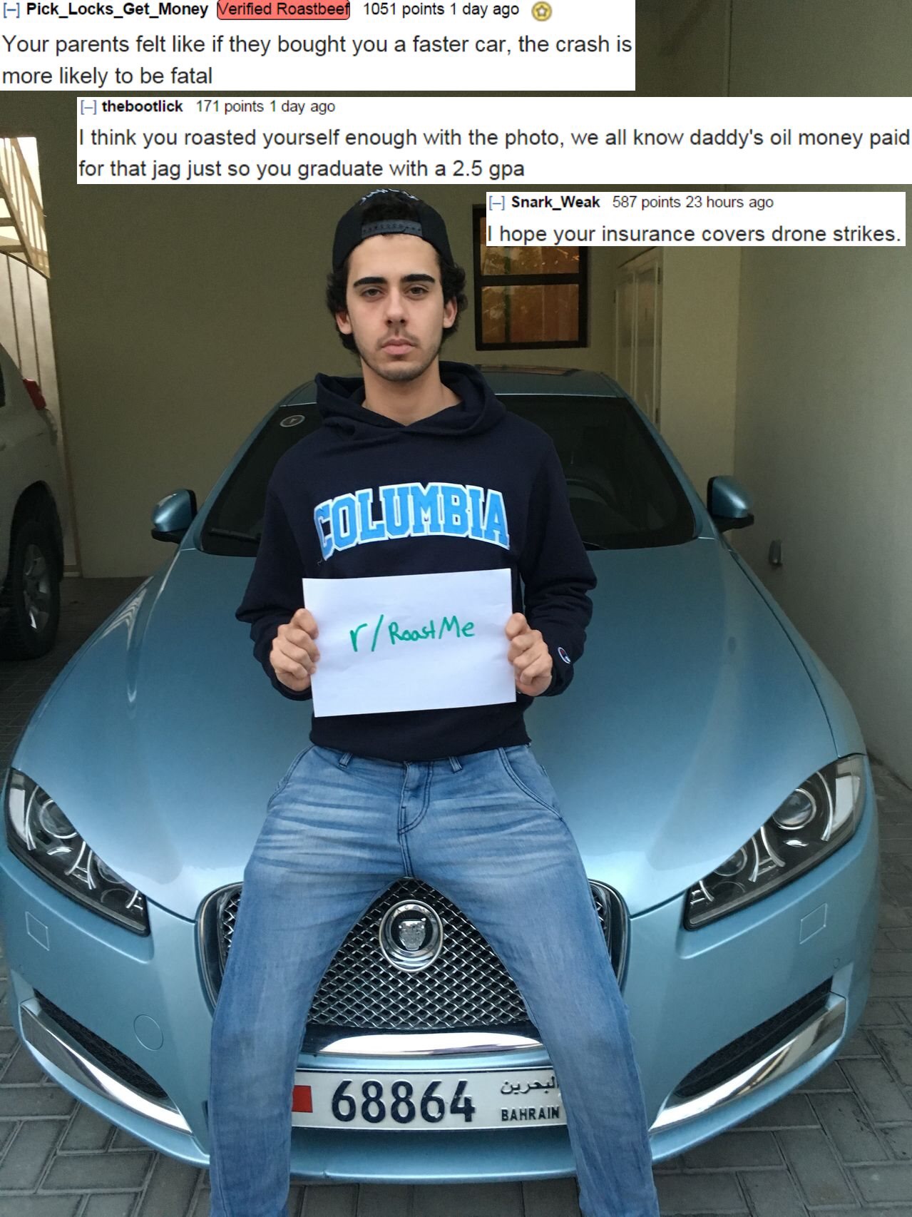 r roastme - Pick_Locks_et_Money Ward 105 points 1 day ago Your parents felt if they bought you a faster car, the crash is more ly to be fatal F ick poday think you foasted yourself enough with the photo, we all know daddy's of money paid for that jag just