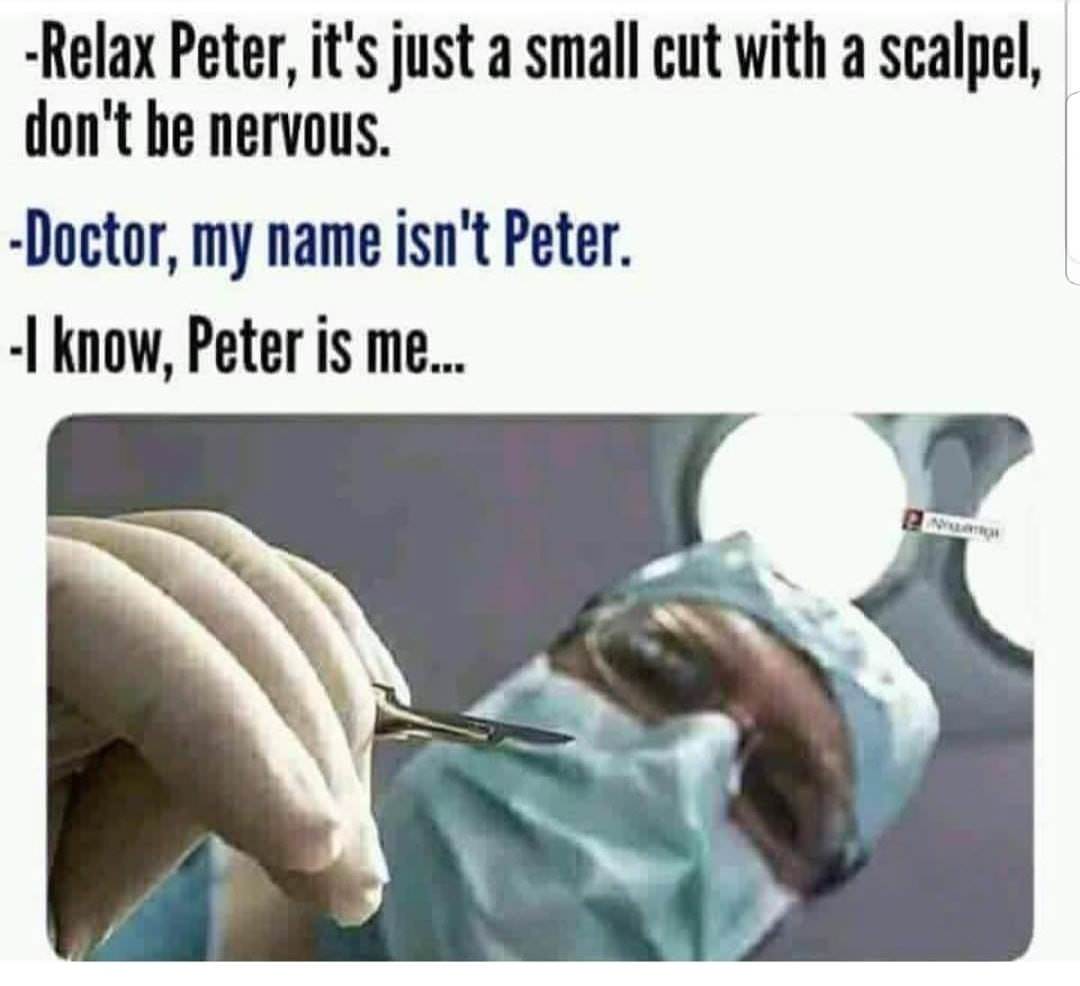 sarcastic memes funny - Relax Peter, it's just a small cut with a scalpel, don't be nervous. Doctor, my name isn't Peter. know, Peter is me..