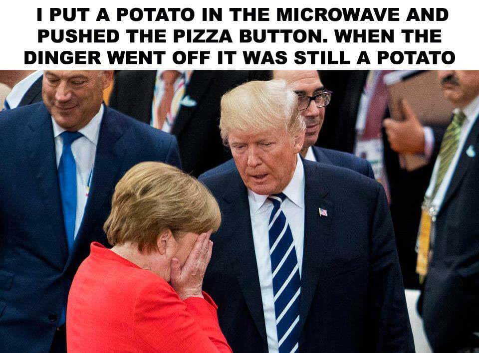 random trump merkel g20 - I Put A Potato In The Microwave And Pushed The Pizza Button. When The Dinger Went Off It Was Still A Potato