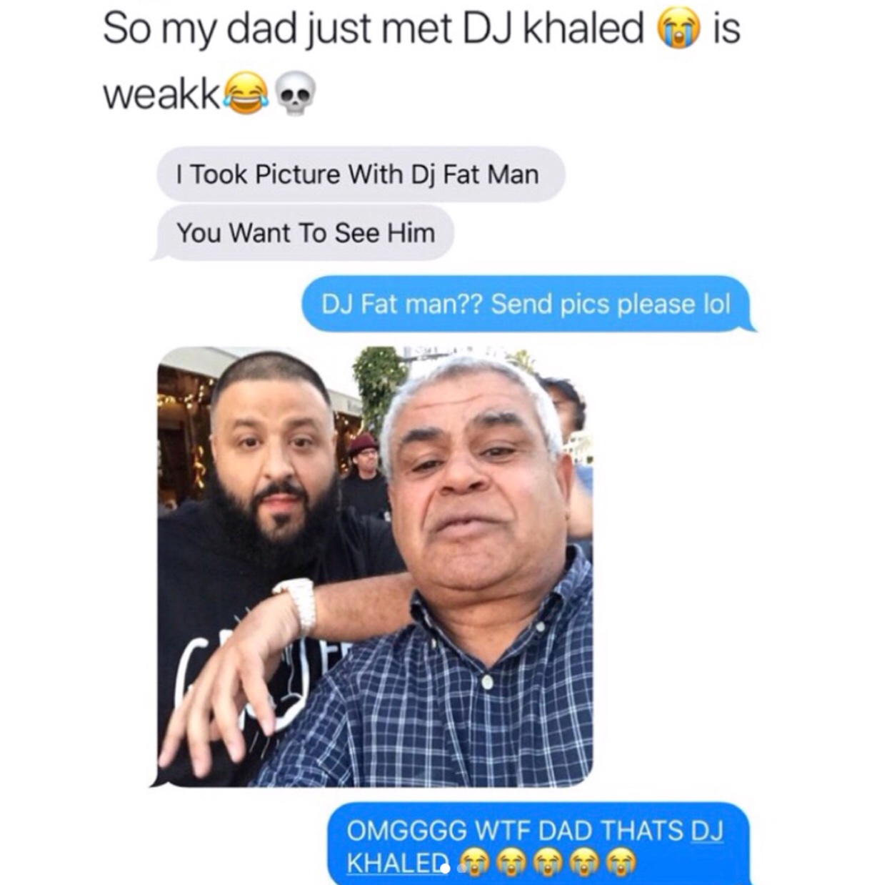 random dj fat man meme - is So my dad just met Dj Khaled weakka. I Took Picture With Dj Fat Man You Want To See Him Dj Fat man?? Send pics please lol Omgggg Wtf Dad Thats Dj Khaled