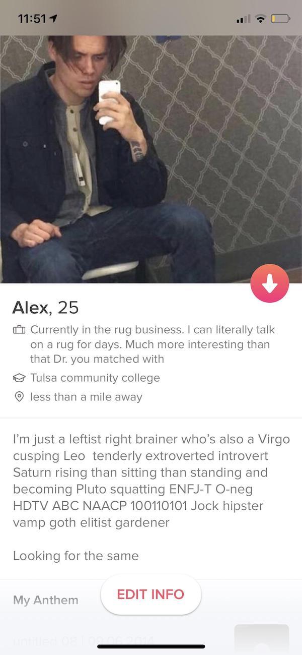 tinder - sitting - 4 Alex, 25 Currently in the rug business. I can literally talk on a rug for days. Much more interesting than that Dr. you matched with Tulsa community college less than a mile away I'm just a leftist right brainer who's also a Virgo cus