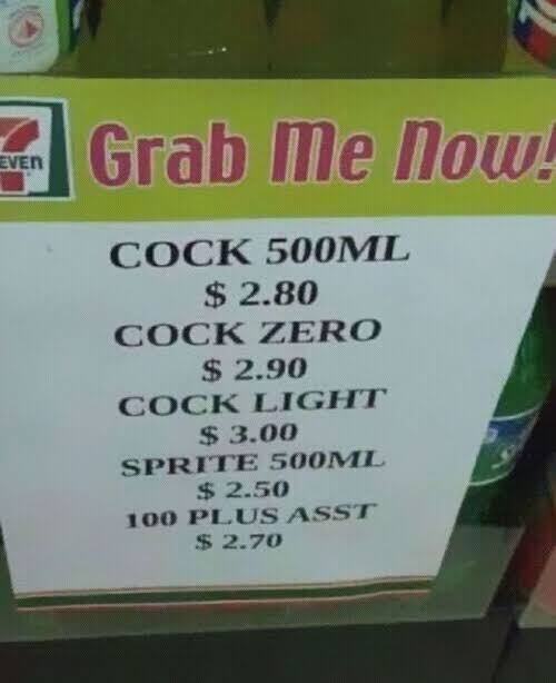 funny chinese to english translations - Grab Me Now! Cock 500ML $ 2.80 Cock Zero $ 2.90 Cock Light $ 3.00 Sprite 500ML $ 2.50 100 Plus Asst $ 2.70