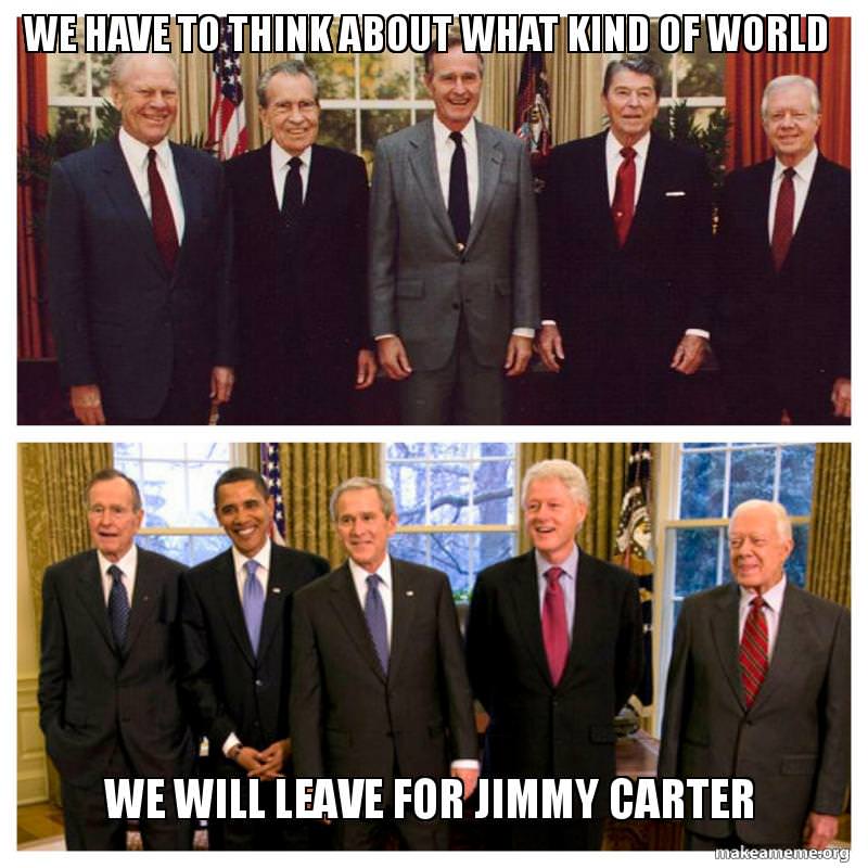 memes - jimmy carter with other presidents - We Have To Think About What Kind Of World We Will Leave For Jimmy Carter makeameme.org