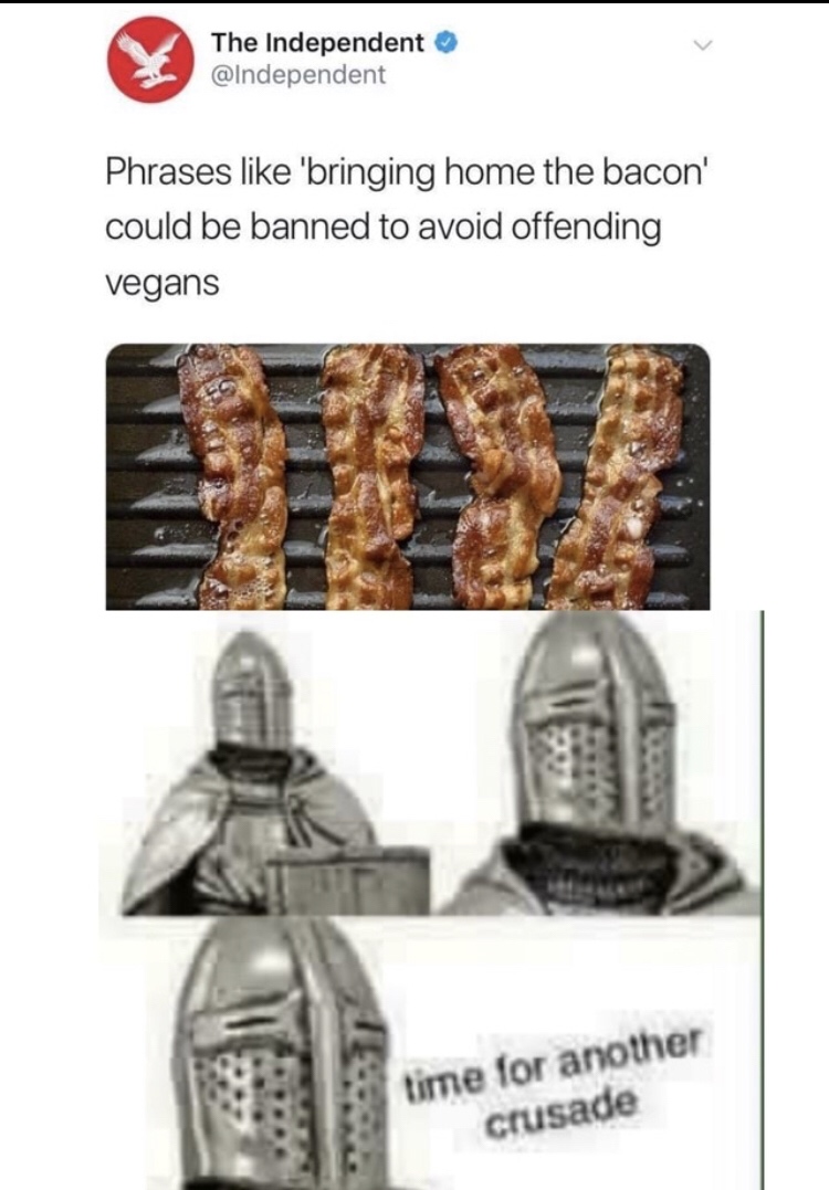 memes - crusade time meme - The Independent Phrases 'bringing home the bacon' could be banned to avoid offending vegans time for another crusade