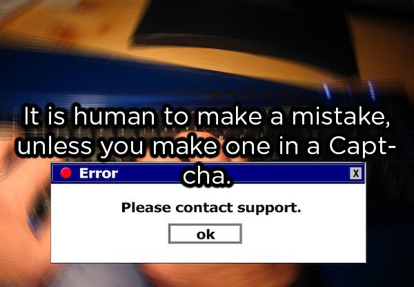 showerthoughts  - multimedia - It is human to make a mistake, unless you make one in a Capt Error Please contact support. ok