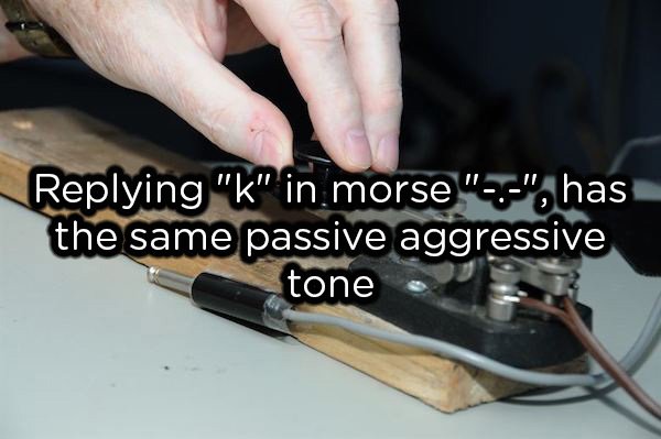 showerthoughts  - electronics accessory - ing "k" in morse"", has the same passive aggressive tone