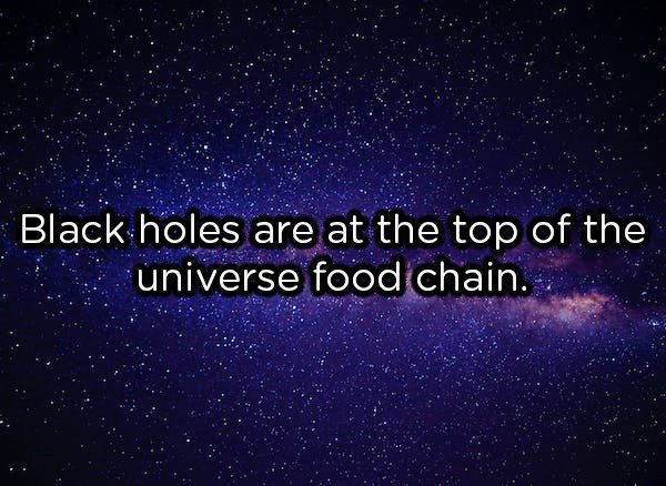showerthoughts  - atmosphere - Black holes are at the top of the universe food chain.