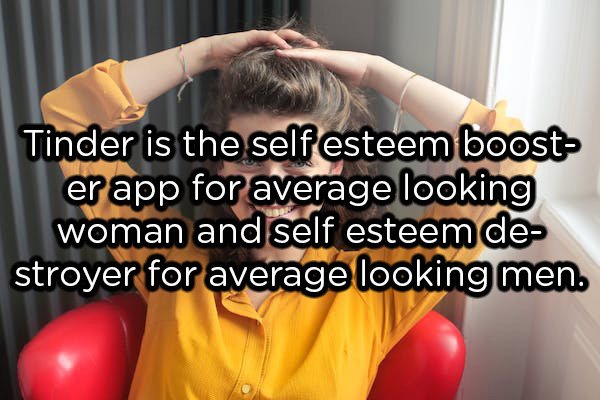 showerthoughts  - shoulder - Tinder is the self esteem boost er app for average looking woman and self esteem de stroyer for average looking men.