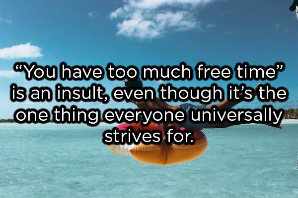 showerthoughts  - sky - you have too much free time" is an insult, even though it's the one thing everyone universally strives for