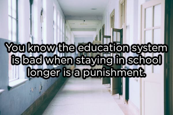 showerthoughts  - floor - You know the education system is bad when staying in school longer is a punishment.