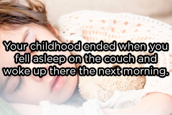 showerthoughts  - photo caption - Your childhood ended when you fell asleep on the couch and woke up there the next morning