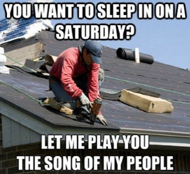 roof replacement - You Want To Sleep In On A Saturday? Let Me PlayYou The Song Of My People