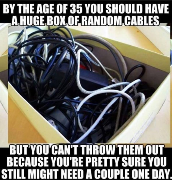 Relatable meme on Meme - By The Age Of 35 You Should Have A Huge Box Of Random Cables But You Can'T Throw Them Out Because You'Re Pretty Sure You Still Might Need A Couple One Day.