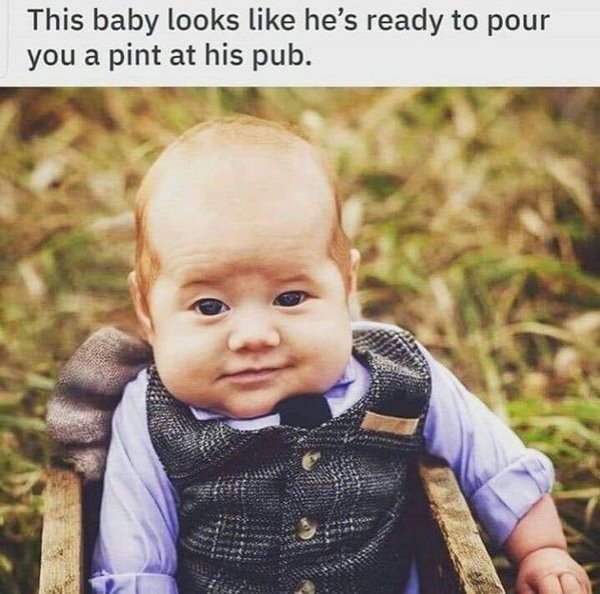 Relatable meme on relatable memes - This baby looks he's ready to pour you a pint at his pub.