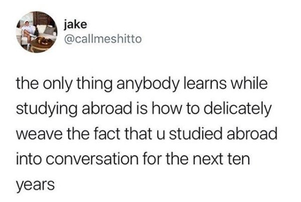 Relatable meme on jake jake the only thing anybody learns while studying abroad is how to delicately weave the fact that u studied abroad into conversation for the next ten years