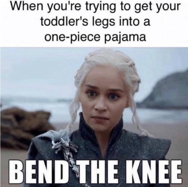 Relatable meme on es vedra island - When you're trying to get your toddler's legs into a onepiece pajama Bend The Knee