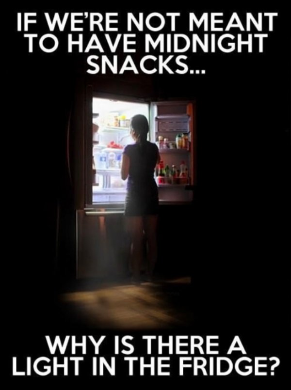 Relatable meme on if we re not meant to have midnight snacks why is there a light in the fridge - If We'Re Not Meant To Have Midnight Snacks... Why Is There A Light In The Fridge?